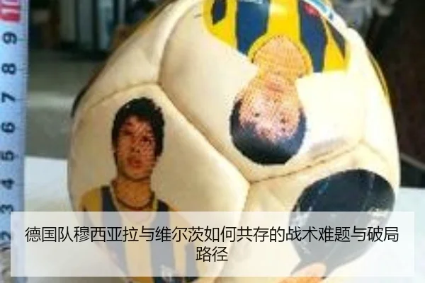 德国队穆西亚拉与维尔茨如何共存的战术难题与破局路径