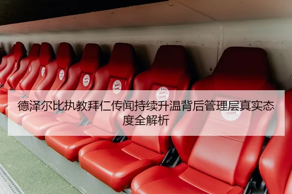 德泽尔比执教拜仁传闻持续升温背后管理层真实态度全解析